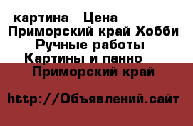  картина › Цена ­ 20 000 - Приморский край Хобби. Ручные работы » Картины и панно   . Приморский край